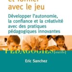 Enseigner et former par le jeu  - Développer l'autonomie, la confiance et la créativité avec des pratiques pédagogies innovantes